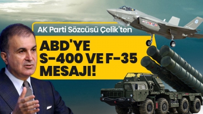 Ömer Çelik'ten ABD'ye S-400 ve F-35 mesajı 
