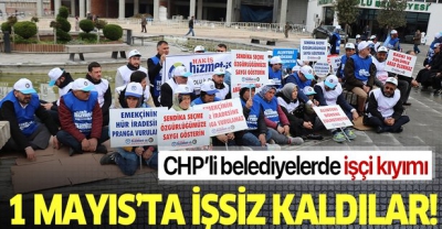 CHP'li belediyelerde işçi kıyımı: 1 Mayıs’ta işsiz kaldılar.
