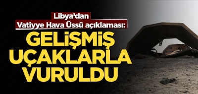 Son dakika: Libya’dan 'Vatiyye Üssü' açıklaması: Hafter’in sahip olmadığı ileri teknoloji uçaklarla vuruldu!.