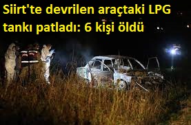 Son dakika: Siirt'te devrilen araçtaki LPG tankı patladı: 6 kişi öldü