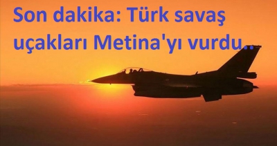 Son dakika: Türk savaş uçakları Metina'yı vurdu..