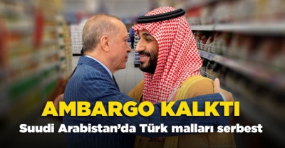 Suudi Arabistan, Türk ürünlerine uyguladığı ambargoyu kaldırdı 