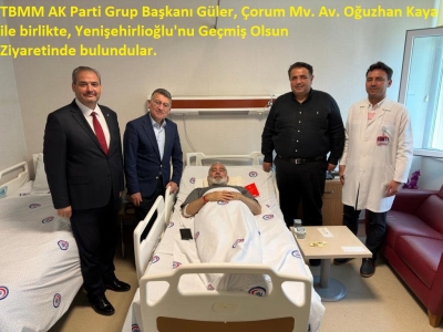 TBMM AK Parti Grup Başkanı Güler, Çorum Mv. Av. Oğuzhan Kaya ile birlikte, Yenişehirlioğlu'nu Geçmiş Olsun Ziyaretinde bulundular. 