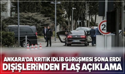 Türk ve Rus heyetlerinin Ankara'daki İdlib müzakereleri sona erdi! Dışişleri'nden açıklama.
