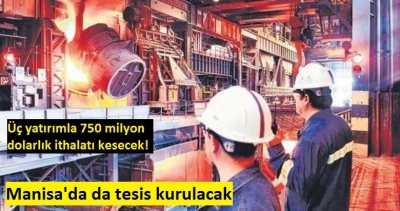 Üç yatırımla 750 milyon dolarlık ithalatı kesecek! Manisa'da da tesis kurulacak...