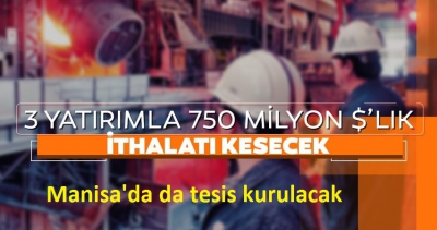 Üç yatırımla 750 milyon dolarlık ithalatı kesecek! Manisa'da da tesis kurulacak.