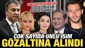 Ünlülere yönelik soruşturma! Çok sayıda ünlü isime gözaltı kararı