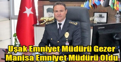 Uşak Emniyet Müdürü Mesut Gezer, Manisa'ya tayin oldu