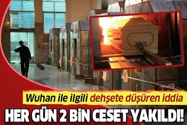 Wuhan'la ilgili korkunç iddia! Her gün 2000 ceset yakıldı..