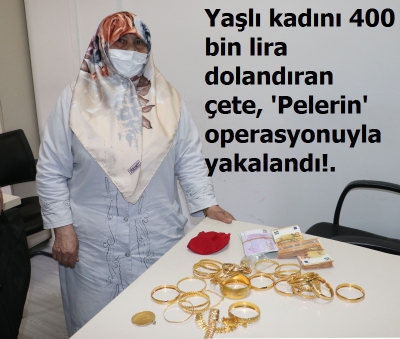 Yaşlı kadını 400 bin lira dolandıran çete, 'Pelerin' operasyonuyla yakalandı!..