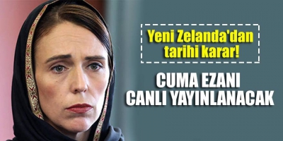Yeni Zelanda Başbakanı Ardern: Cuma ezanı radyo ve televizyondan canlı yayınlanacak.