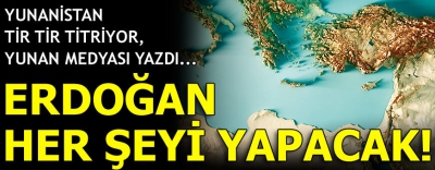 Yunan medyası dünyaya böyle duyurdu: Erdoğan her şeyi yapacak..